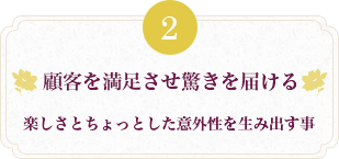 顧客を満足させ驚きを届ける 楽しさとちょっとした意外性を生み出す事